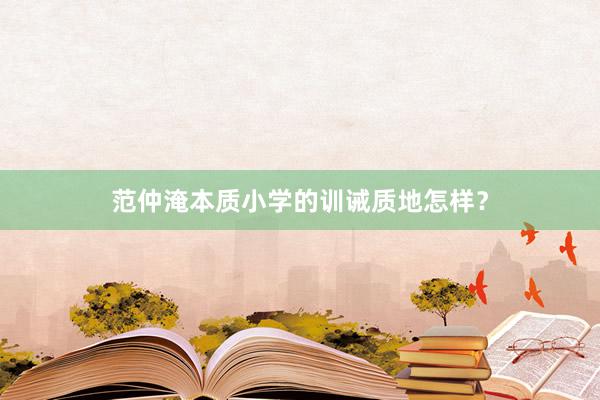 范仲淹本质小学的训诫质地怎样？